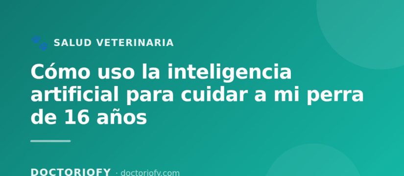 Como uso la inteligencia artificial para cuidar a mi perra de 16 anos (sin reemplazar a su veterinario)